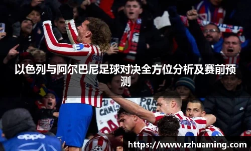 以色列与阿尔巴尼足球对决全方位分析及赛前预测