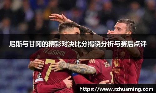 尼斯与甘冈的精彩对决比分揭晓分析与赛后点评