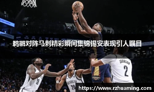 鹈鹕对阵马刺精彩瞬间集锦锡安表现引人瞩目